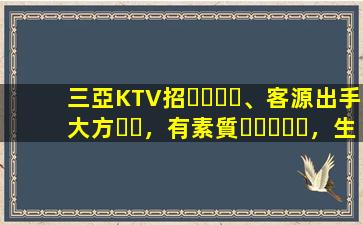 三亞KTV招、客源出手大方，有素質，生意火爆，